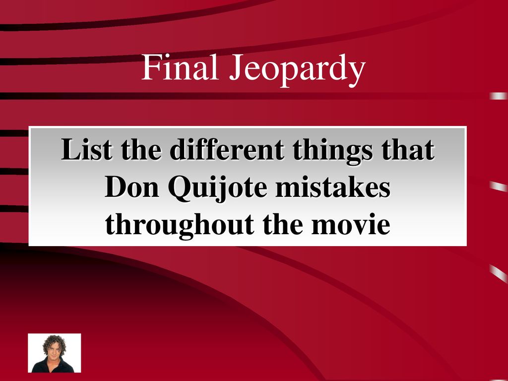 Final Jeopardy List the different things that Don Quijote mistakes throughout the movie