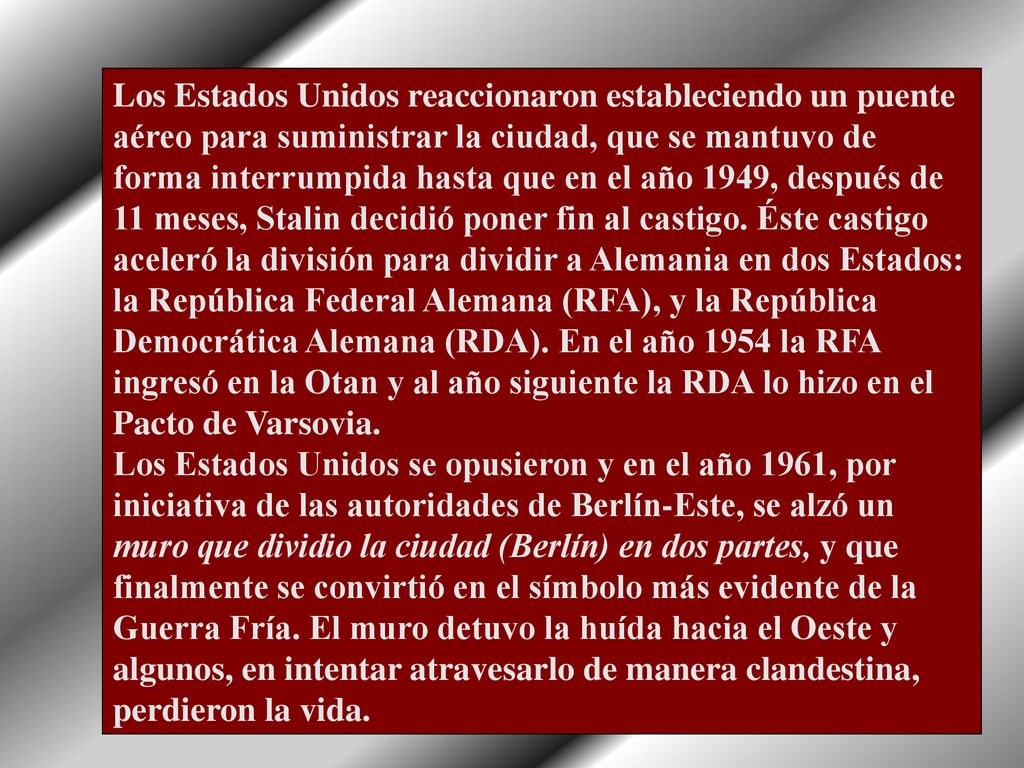 Los Estados Unidos reaccionaron estableciendo un puente aéreo para suministrar la ciudad, que se mantuvo de forma interrumpida hasta que en el año 1949, después de 11 meses, Stalin decidió poner fin al castigo.