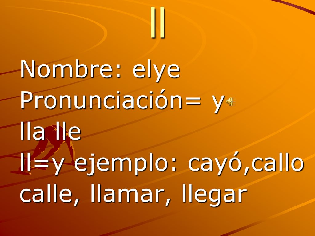 ll Nombre: elye Pronunciación= y lla lle ll=y ejemplo: cayó,callo