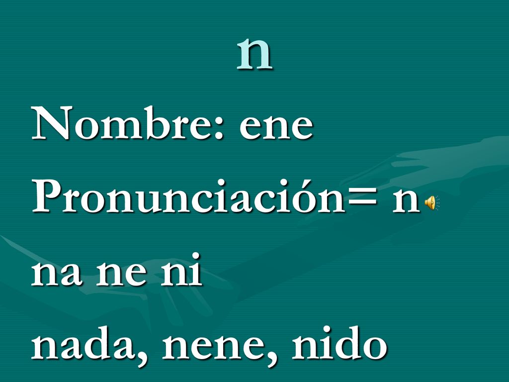 n Nombre: ene Pronunciación= n na ne ni nada, nene, nido