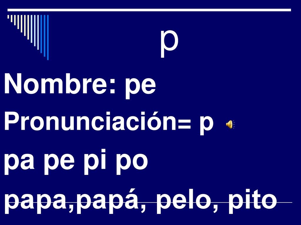 p Nombre: pe Pronunciación= p pa pe pi po papa,papá, pelo, pito