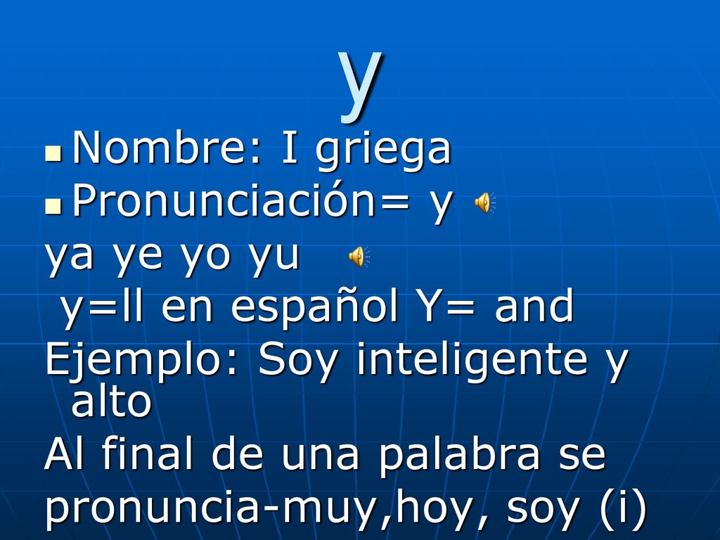 y Nombre: I griega Pronunciación= y ya ye yo yu y=ll en español Y= and