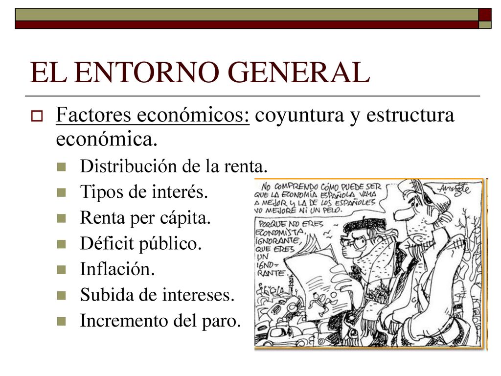 EL ENTORNO GENERAL Factores económicos: coyuntura y estructura económica. Distribución de la renta.