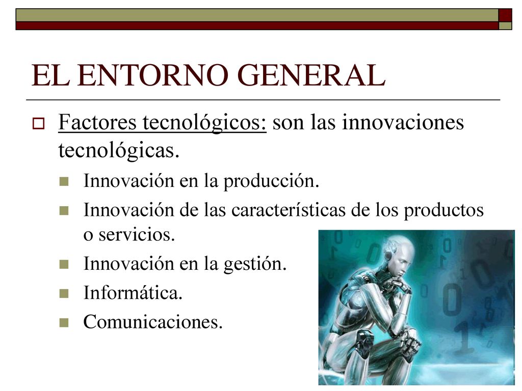 EL ENTORNO GENERAL Factores tecnológicos: son las innovaciones tecnológicas. Innovación en la producción.