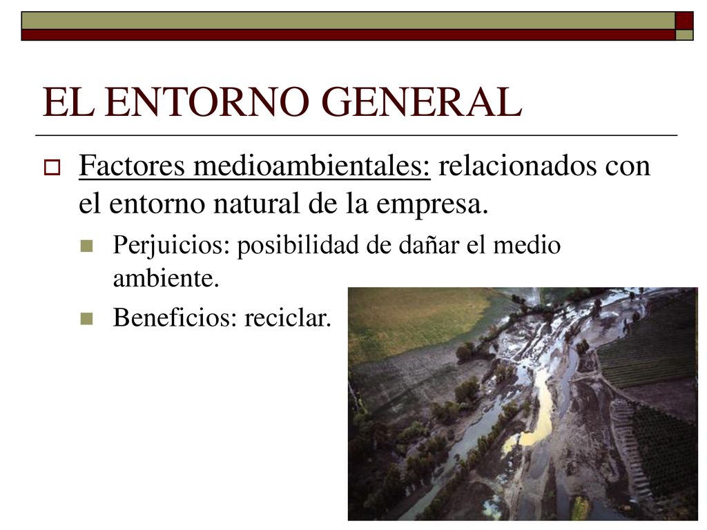 EL ENTORNO GENERAL Factores medioambientales: relacionados con el entorno natural de la empresa. Perjuicios: posibilidad de dañar el medio ambiente.
