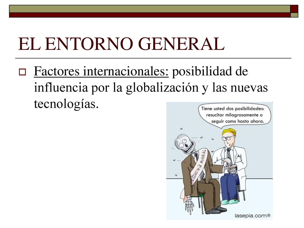 EL ENTORNO GENERAL Factores internacionales: posibilidad de influencia por la globalización y las nuevas tecnologías.