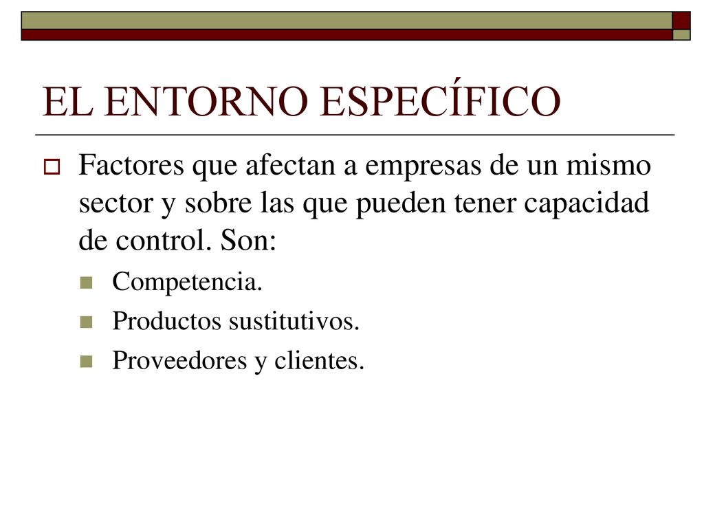EL ENTORNO ESPECÍFICO Factores que afectan a empresas de un mismo sector y sobre las que pueden tener capacidad de control. Son:
