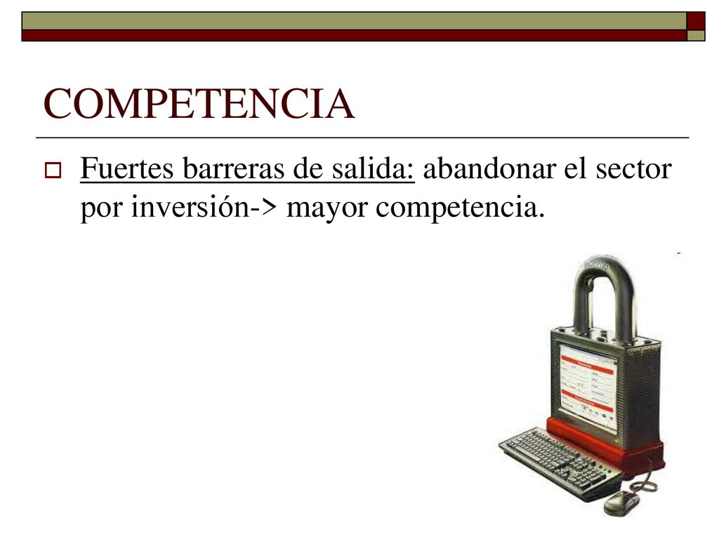 COMPETENCIA Fuertes barreras de salida: abandonar el sector por inversión-> mayor competencia.