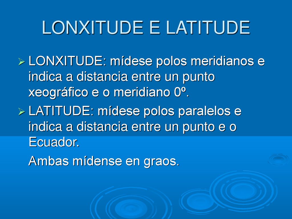 LONXITUDE E LATITUDE LONXITUDE: mídese polos meridianos e indica a distancia entre un punto xeográfico e o meridiano 0º.