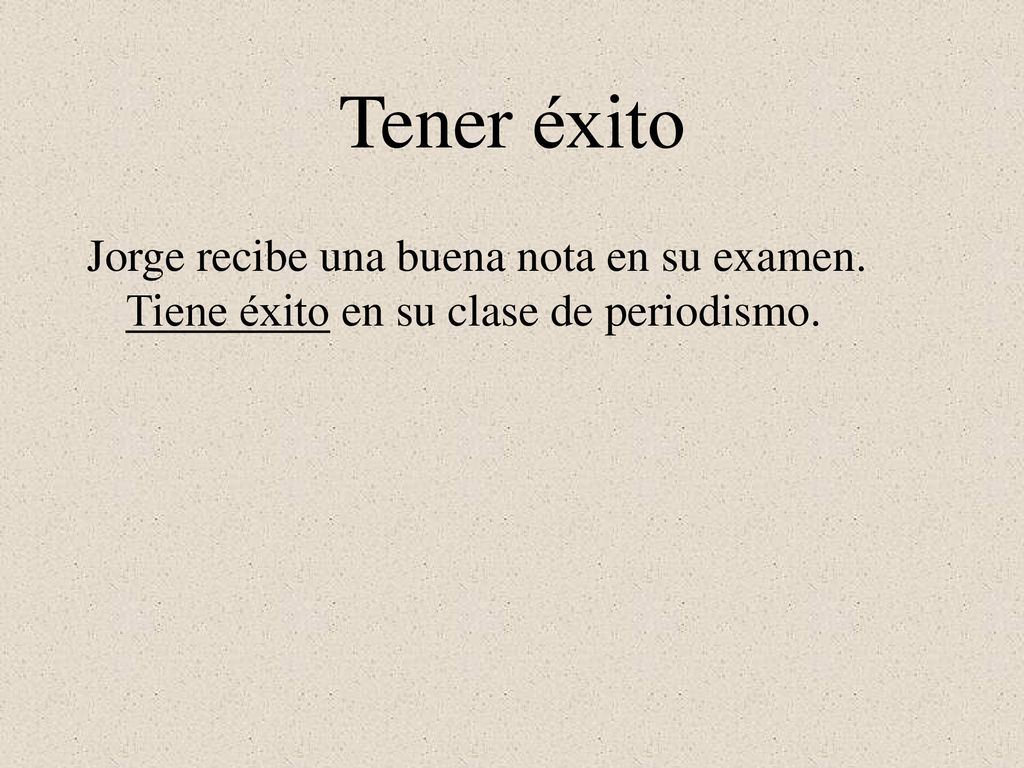 Tener éxito Jorge recibe una buena nota en su examen. Tiene éxito en su clase de periodismo.