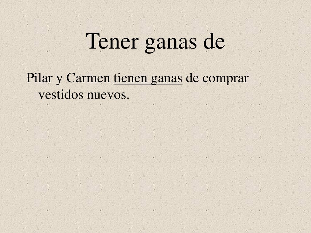 Tener ganas de Pilar y Carmen tienen ganas de comprar vestidos nuevos.
