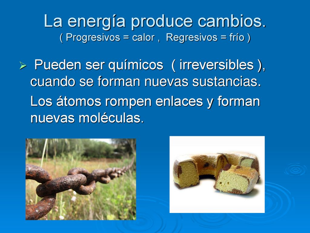 La energía produce cambios. ( Progresivos = calor , Regresivos = frío )