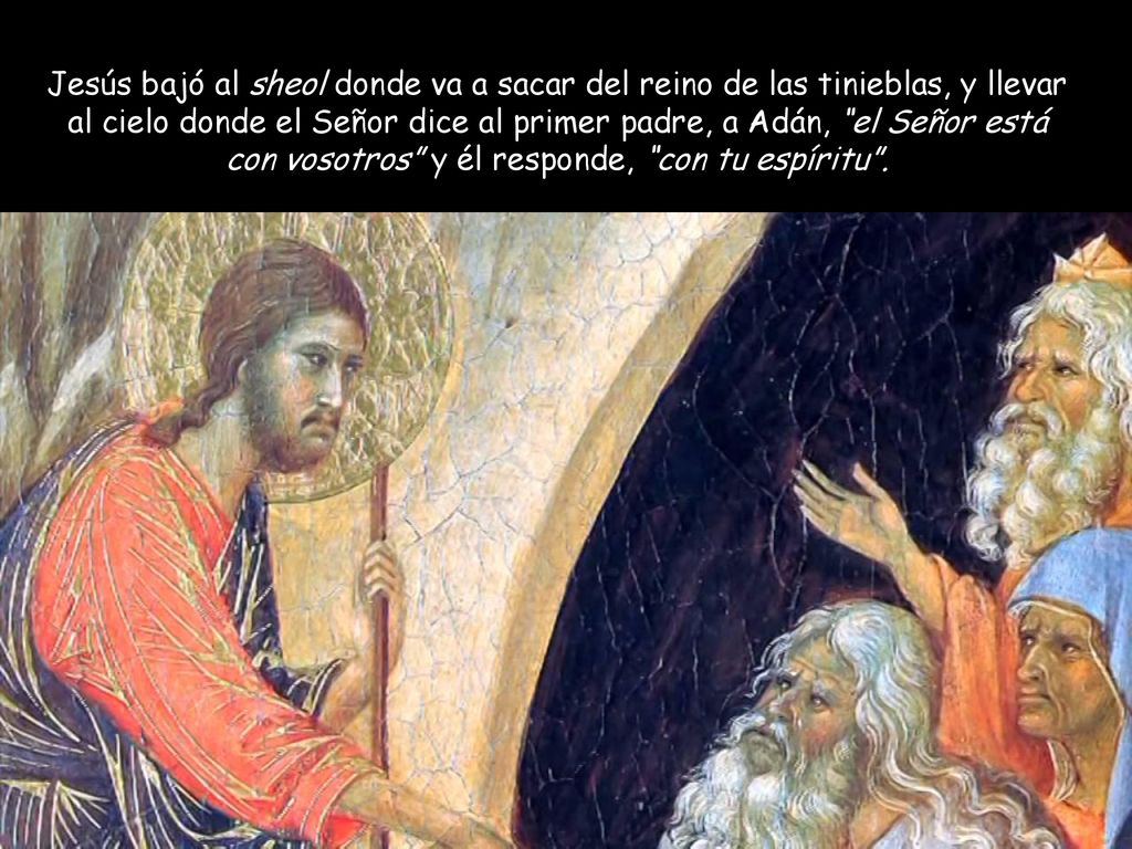 Jesús bajó al sheol donde va a sacar del reino de las tinieblas, y llevar al cielo donde el Señor dice al primer padre, a Adán, el Señor está con vosotros y él responde, con tu espíritu .