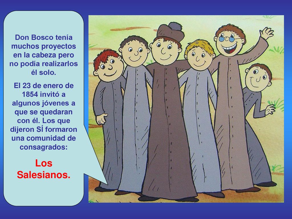 Don Bosco tenía muchos proyectos en la cabeza pero no podía realizarlos él solo.