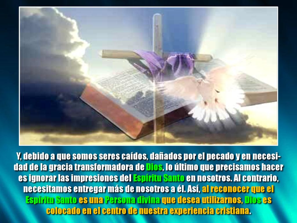 Y, debido a que somos seres caídos, dañados por el pecado y en necesi-dad de la gracia transformadora de Dios, lo último que precisamos hacer es ignorar las impresiones del Espíritu Santo en nosotros.