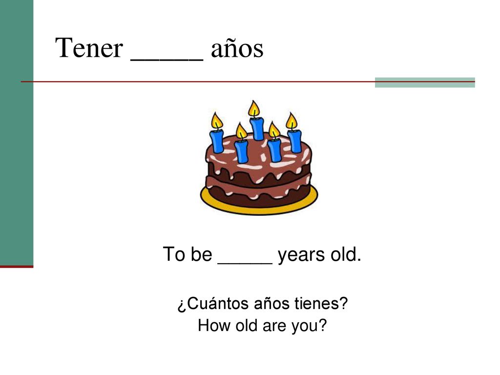 Tener _____ años To be _____ years old. ¿Cuántos años tienes