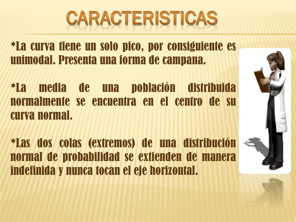 CARACTERISTICAS *La curva tiene un solo pico, por consiguiente es unimodal. Presenta una forma de campana.