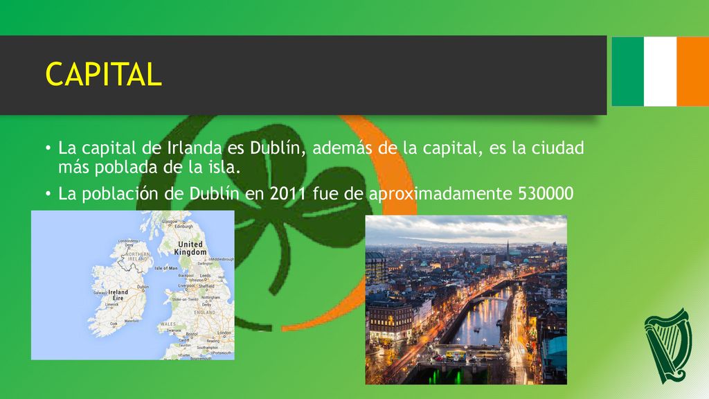 CAPITAL La capital de Irlanda es Dublín, además de la capital, es la ciudad más poblada de la isla.