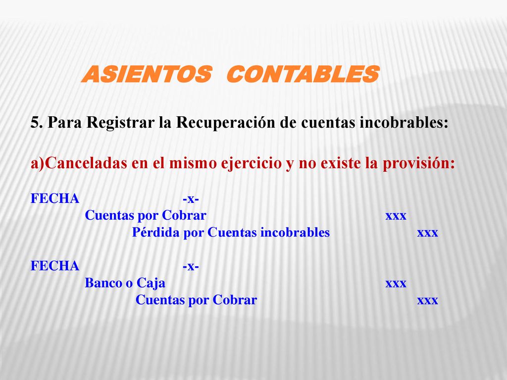 ASIENTOS CONTABLES 5. Para Registrar la Recuperación de cuentas incobrables: a)Canceladas en el mismo ejercicio y no existe la provisión: