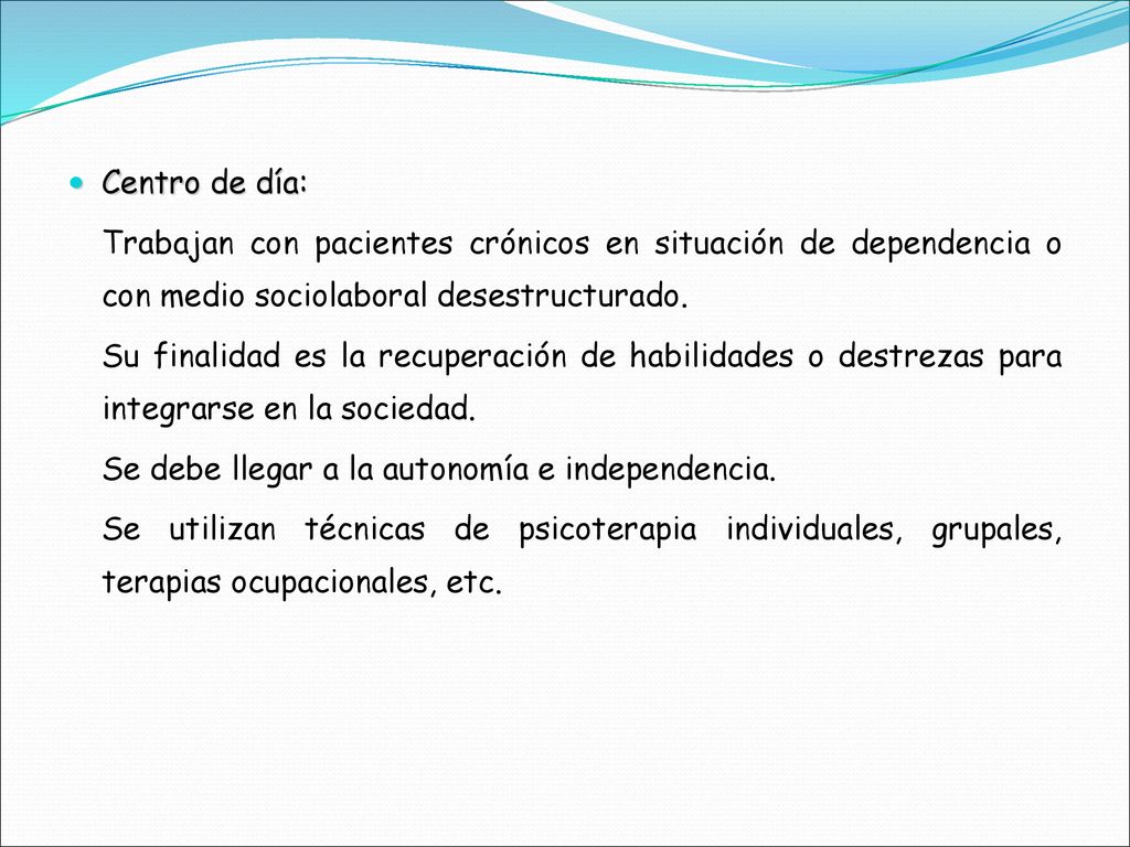 Centro de día: Trabajan con pacientes crónicos en situación de dependencia o con medio socio­laboral desestructurado.