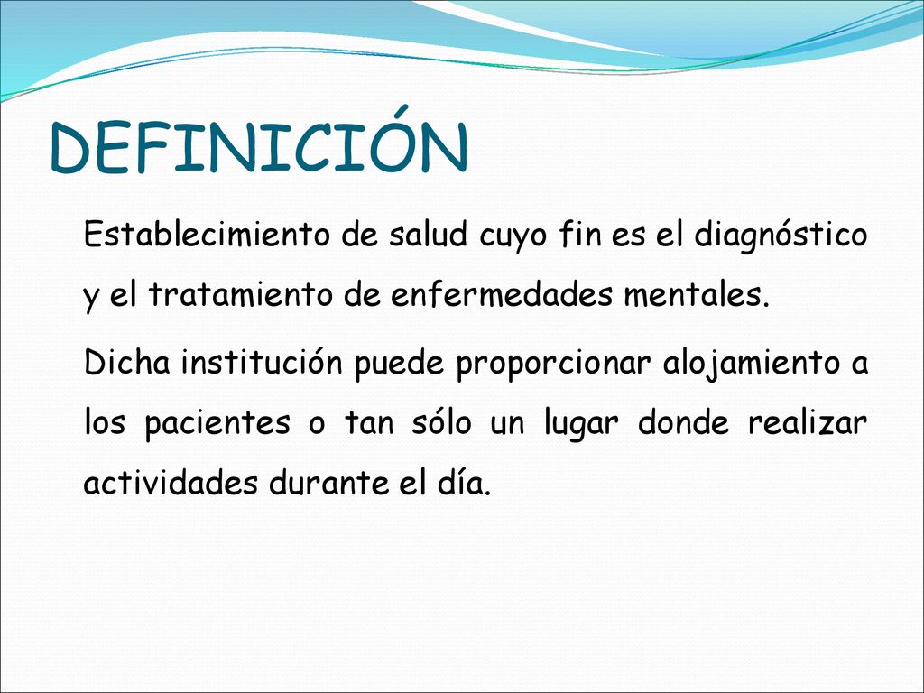 DEFINICIÓN Establecimiento de salud cuyo fin es el diagnóstico y el tratamiento de enfermedades mentales.