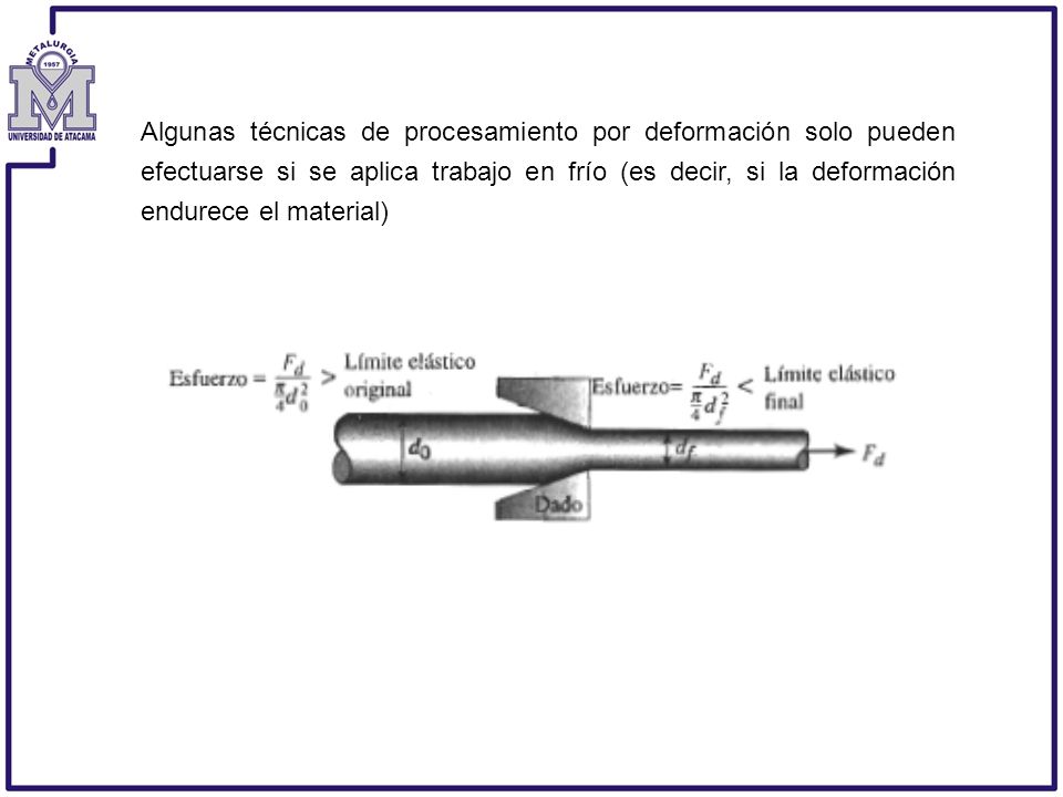 Algunas técnicas de procesamiento por deformación solo pueden efectuarse si se aplica trabajo en frío (es decir, si la deformación endurece el material)