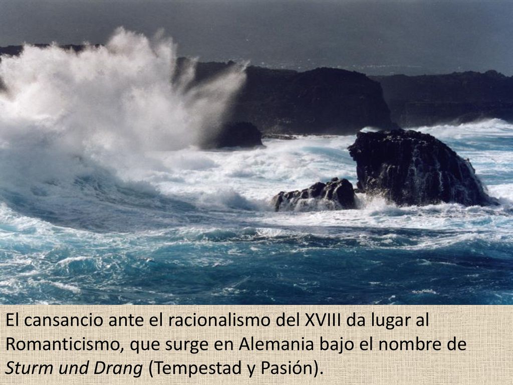 El cansancio ante el racionalismo del XVIII da lugar al Romanticismo, que surge en Alemania bajo el nombre de Sturm und Drang (Tempestad y Pasión).