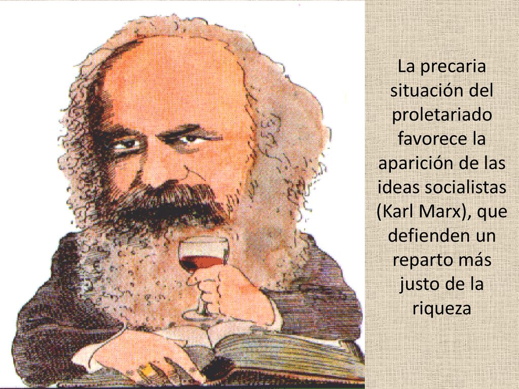 La precaria situación del proletariado favorece la aparición de las ideas socialistas (Karl Marx), que defienden un reparto más justo de la riqueza