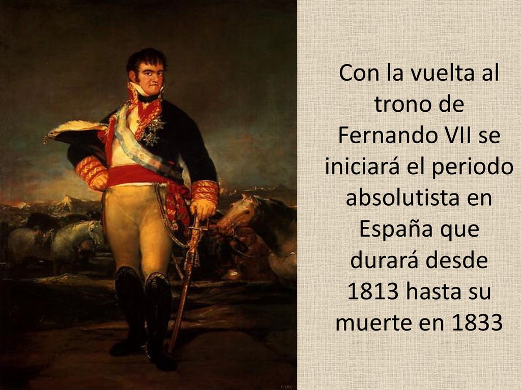 Con la vuelta al trono de Fernando VII se iniciará el periodo absolutista en España que durará desde 1813 hasta su muerte en 1833