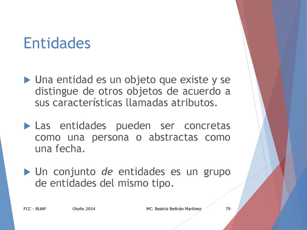 Entidades Una entidad es un objeto que existe y se distingue de otros objetos de acuerdo a sus características llamadas atributos.