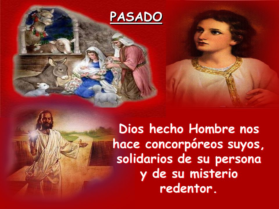 PASADO Dios hecho Hombre nos hace concorpóreos suyos, solidarios de su persona y de su misterio redentor.