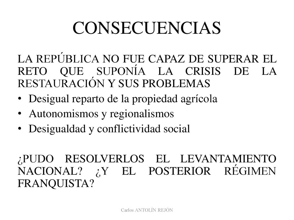 CONSECUENCIAS LA REPÚBLICA NO FUE CAPAZ DE SUPERAR EL RETO QUE SUPONÍA LA CRISIS DE LA RESTAURACIÓN Y SUS PROBLEMAS.