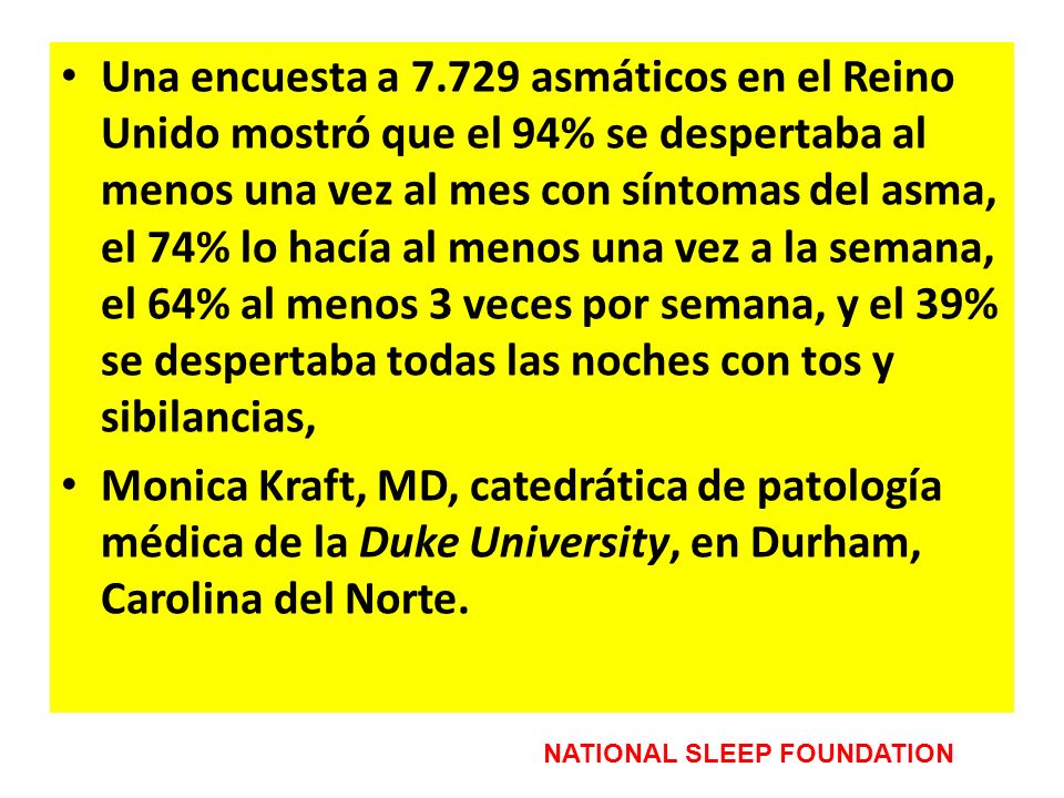 Una encuesta a asmáticos en el Reino Unido mostró que el 94% se despertaba al menos una vez al mes con síntomas del asma, el 74% lo hacía al menos una vez a la semana, el 64% al menos 3 veces por semana, y el 39% se despertaba todas las noches con tos y sibilancias,