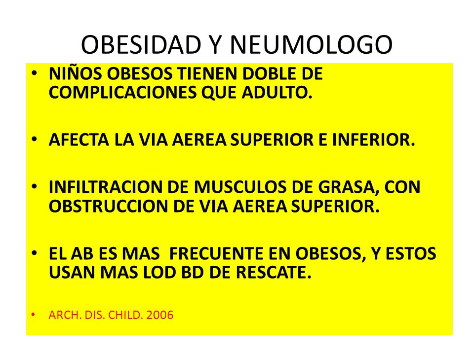 OBESIDAD Y NEUMOLOGO NIÑOS OBESOS TIENEN DOBLE DE COMPLICACIONES QUE ADULTO. AFECTA LA VIA AEREA SUPERIOR E INFERIOR.