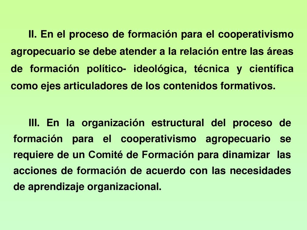 II. En el proceso de formación para el cooperativismo agropecuario se debe atender a la relación entre las áreas de formación político- ideológica, técnica y científica como ejes articuladores de los contenidos formativos.