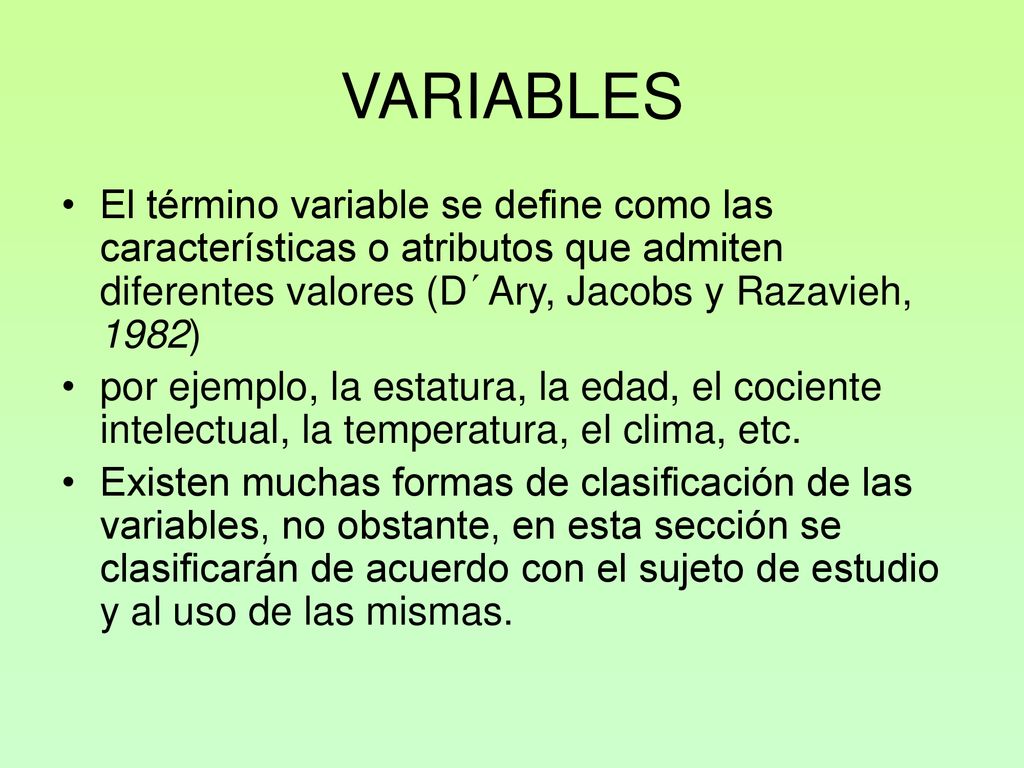 VARIABLES El término variable se define como las características o atributos que admiten diferentes valores (D´Ary, Jacobs y Razavieh, 1982)