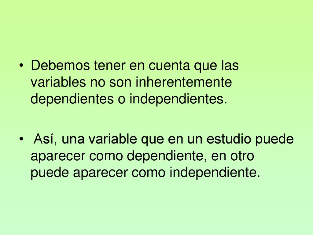 Debemos tener en cuenta que las variables no son inherentemente dependientes o independientes.