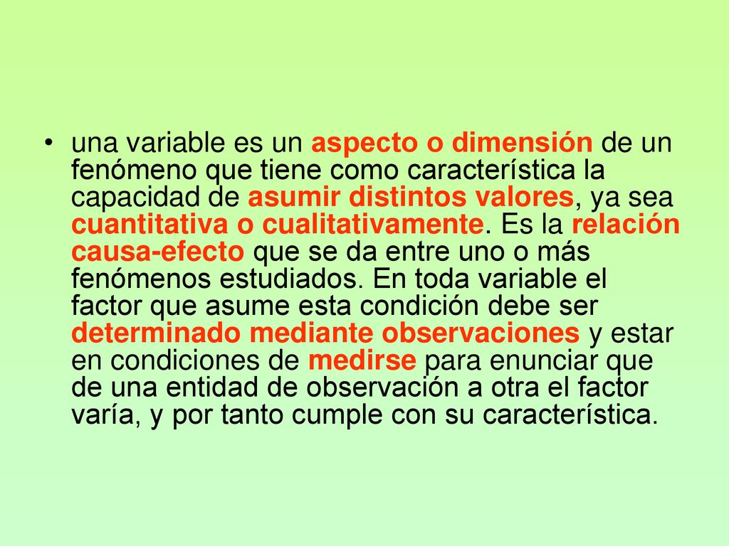 una variable es un aspecto o dimensión de un fenómeno que tiene como característica la capacidad de asumir distintos valores, ya sea cuantitativa o cualitativamente.