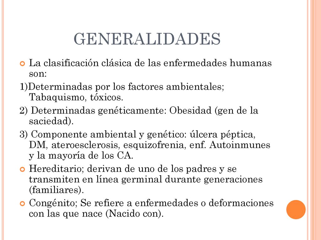 GENERALIDADES La clasificación clásica de las enfermedades humanas son: 1)Determinadas por los factores ambientales; Tabaquismo, tóxicos.