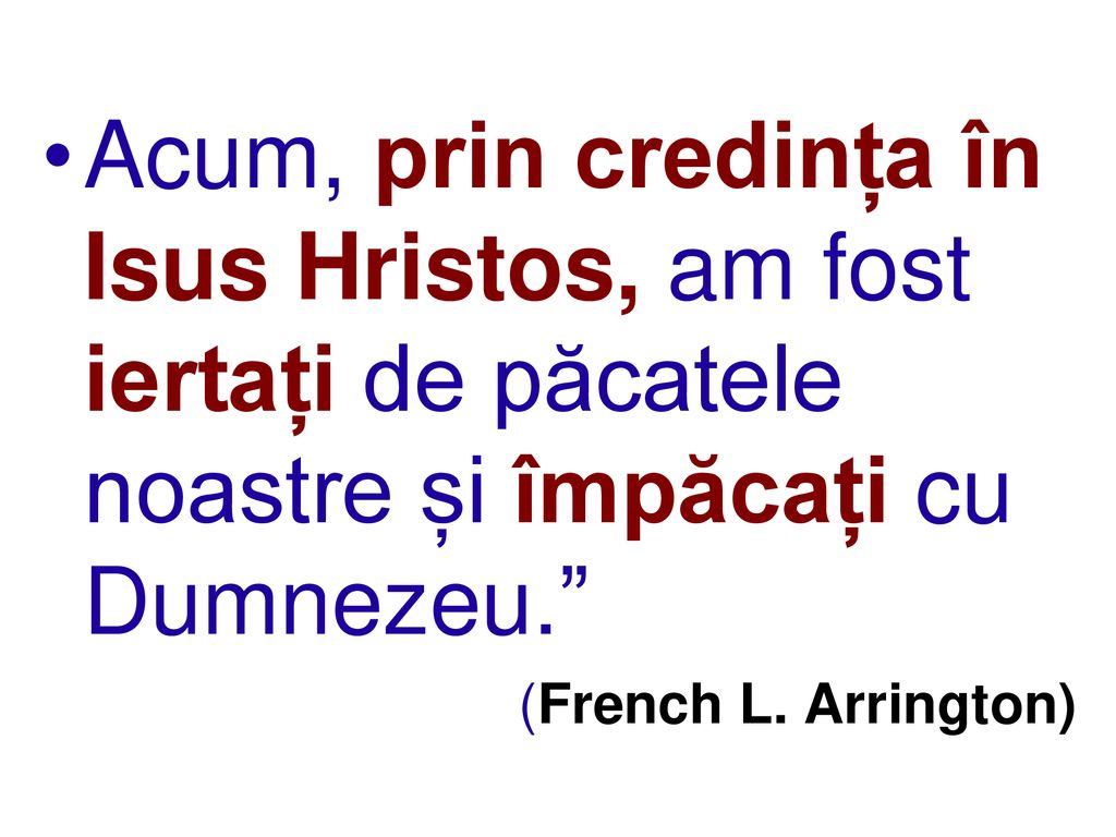 Acum, prin credința în Isus Hristos, am fost iertați de păcatele noastre și împăcați cu Dumnezeu.