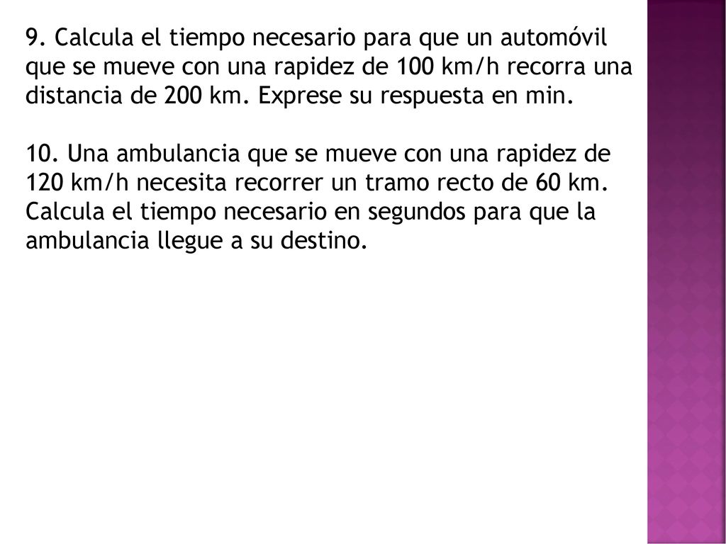 9. Calcula el tiempo necesario para que un automóvil que se mueve con una rapidez de 100 km/h recorra una distancia de 200 km. Exprese su respuesta en min.