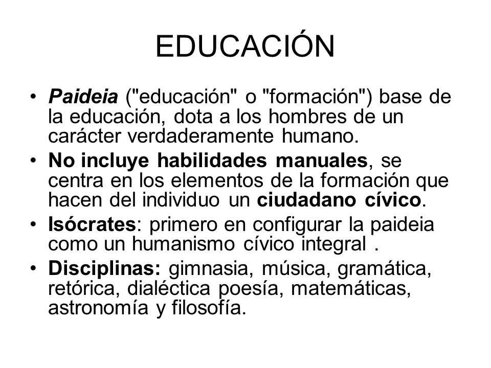 EDUCACIÓN Paideia ( educación o formación ) base de la educación, dota a los hombres de un carácter verdaderamente humano.