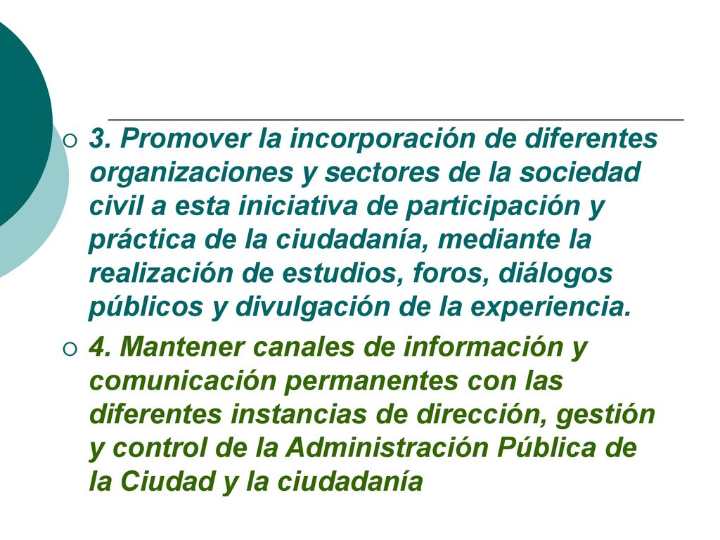 3. Promover la incorporación de diferentes organizaciones y sectores de la sociedad civil a esta iniciativa de participación y práctica de la ciudadanía, mediante la realización de estudios, foros, diálogos públicos y divulgación de la experiencia.