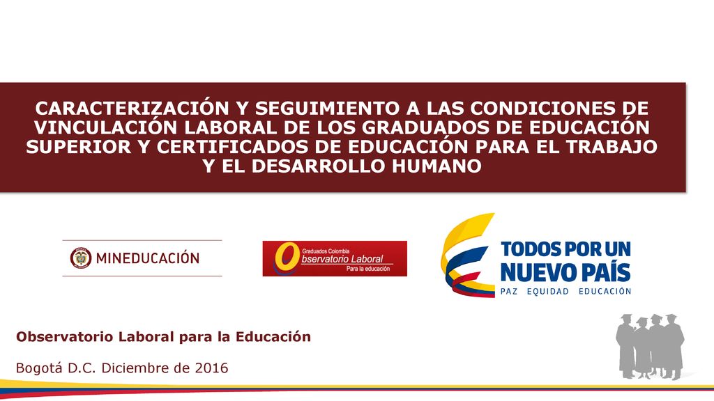 CARACTERIZACIÓN Y SEGUIMIENTO A LAS CONDICIONES DE VINCULACIÓN LABORAL DE LOS GRADUADOS DE EDUCACIÓN SUPERIOR Y CERTIFICADOS DE EDUCACIÓN PARA EL TRABAJO Y EL DESARROLLO HUMANO