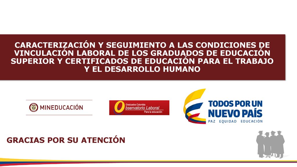 CARACTERIZACIÓN Y SEGUIMIENTO A LAS CONDICIONES DE VINCULACIÓN LABORAL DE LOS GRADUADOS DE EDUCACIÓN SUPERIOR Y CERTIFICADOS DE EDUCACIÓN PARA EL TRABAJO Y EL DESARROLLO HUMANO