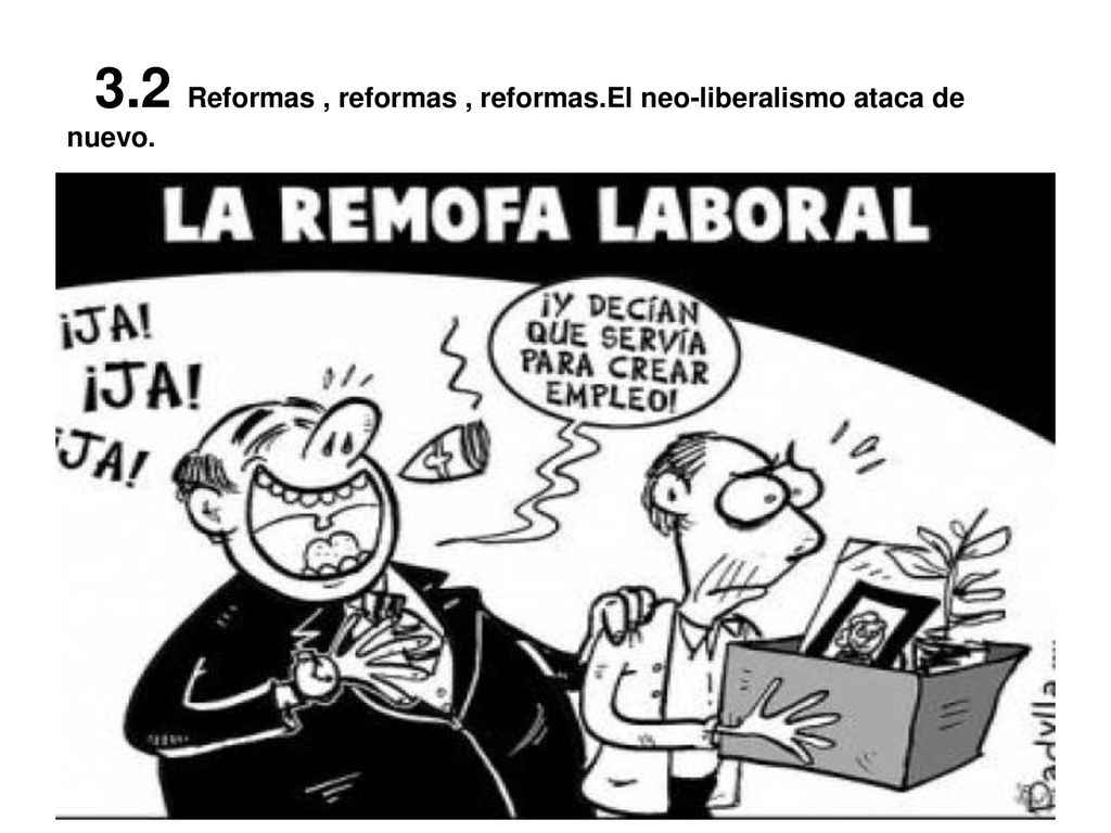3.2 Reformas , reformas , reformas.El neo-liberalismo ataca de nuevo.