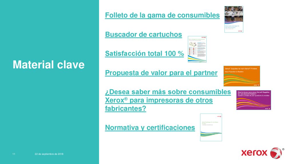 Folleto de la gama de consumibles Buscador de cartuchos Satisfacción total 100 % Propuesta de valor para el partner ¿Desea saber más sobre consumibles Xerox® para impresoras de otros fabricantes Normativa y certificaciones