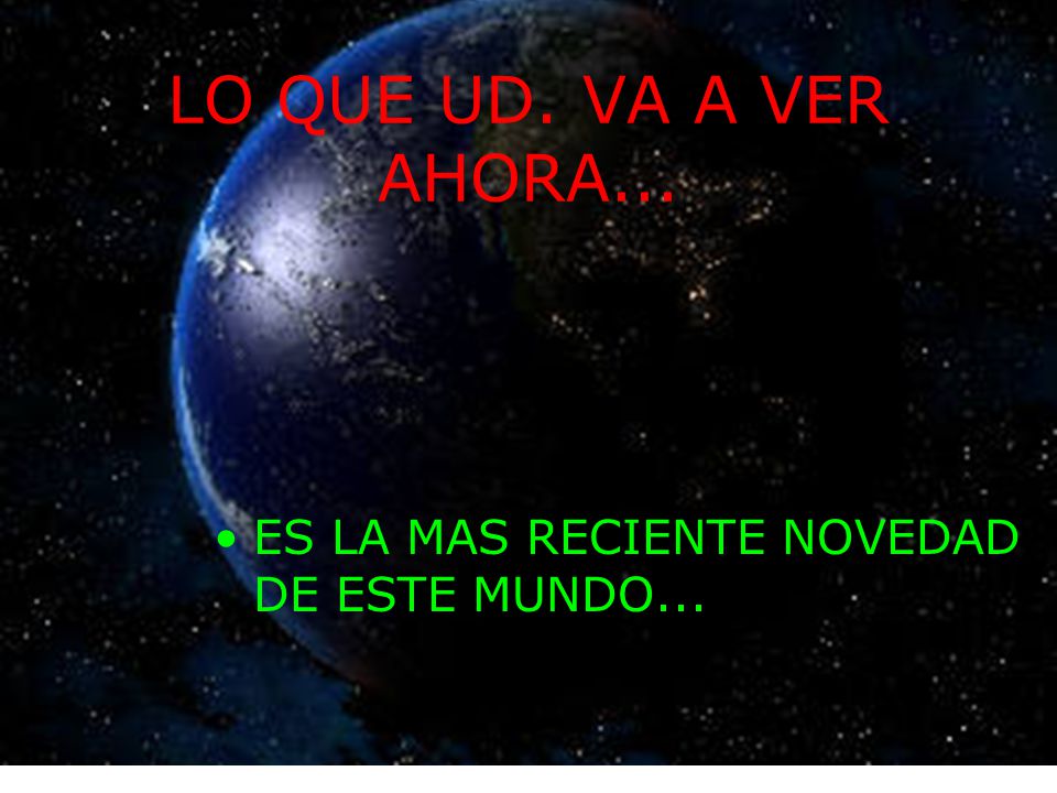LO QUE UD. VA A VER AHORA... ES LA MAS RECIENTE NOVEDAD DE ESTE MUNDO...
