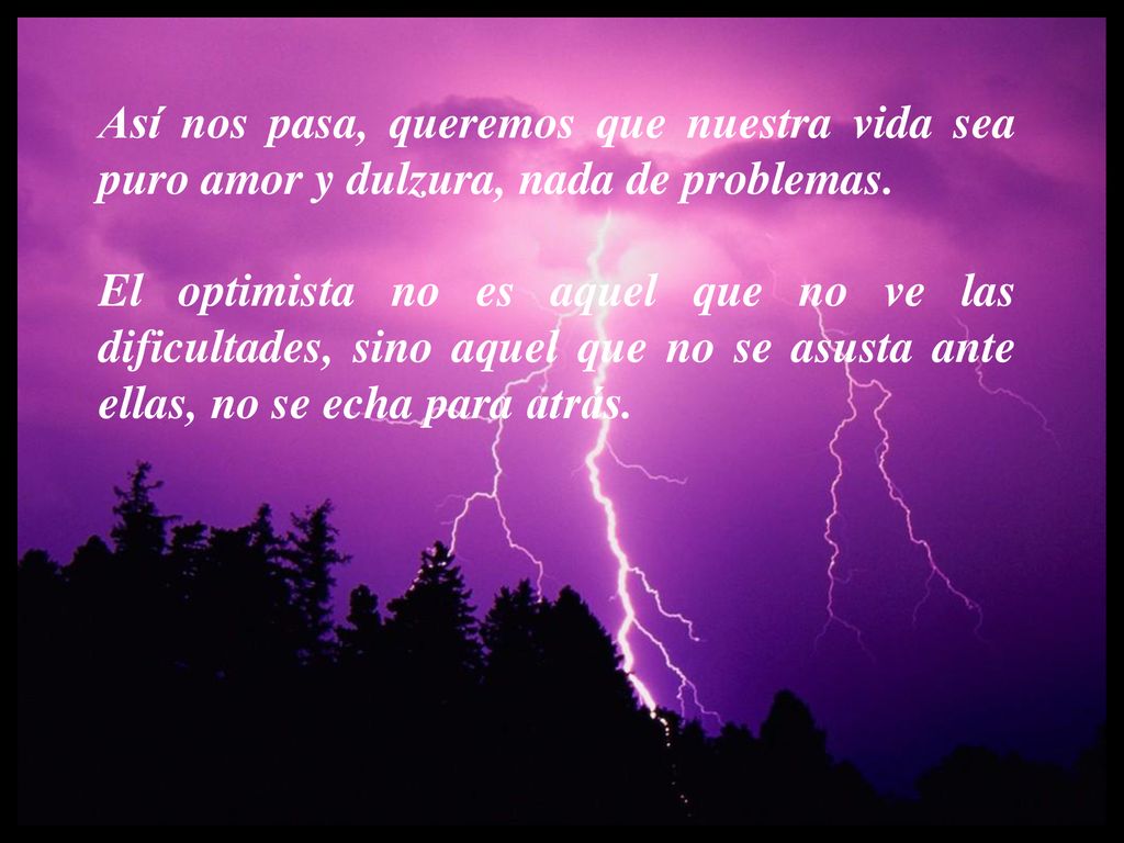 Así nos pasa, queremos que nuestra vida sea puro amor y dulzura, nada de problemas.