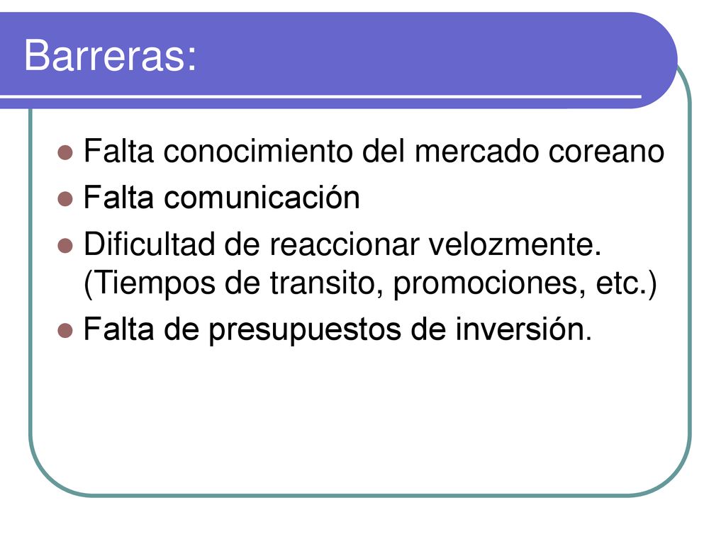 Barreras: Falta conocimiento del mercado coreano Falta comunicación